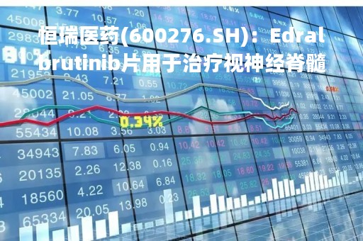 恒瑞医药(600276.SH)：Edralbrutinib片用于治疗视神经脊髓炎谱系疾病适应症获美国FDA孤儿药资格认定