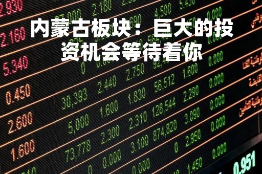 内蒙古板块：巨大的投资机会等待着你