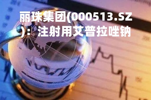 丽珠集团(000513.SZ)：注射用艾普拉唑钠新适应症“预防重症患者应激性溃疡出血”获得注册批准