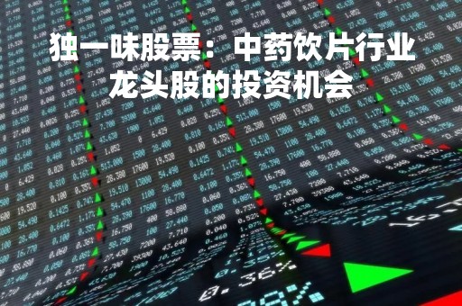独一味股票：中药饮片行业龙头股的投资机会