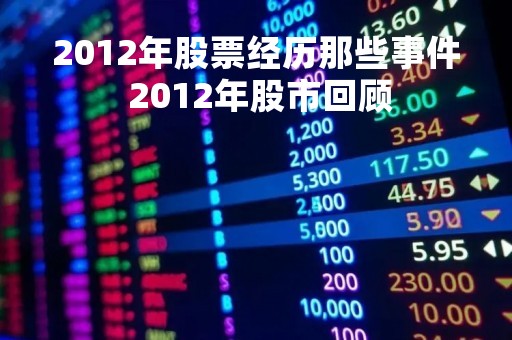 2012年股票经历那些事件 2012年股市回顾