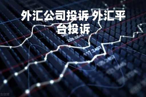 外汇公司投诉 外汇平台投诉