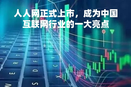 人人网正式上市，成为中国互联网行业的一大亮点