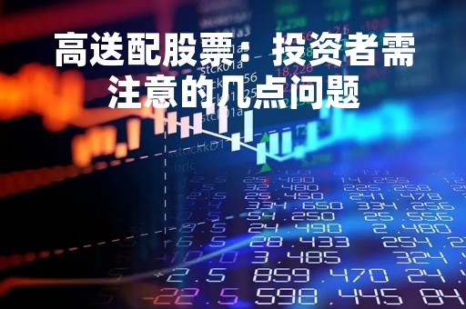 高送配股票：投资者需注意的几点问题