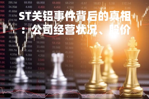 ST关铝事件背后的真相：公司经营状况、股价波动及投资机会分析