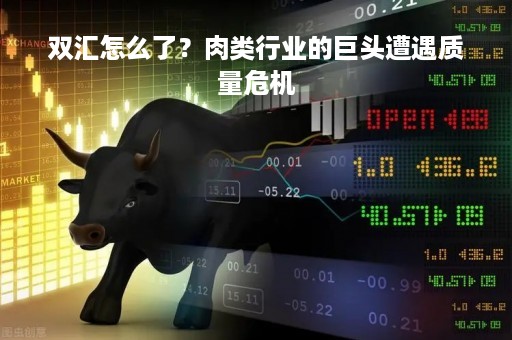 双汇怎么了？肉类行业的巨头遭遇质量危机