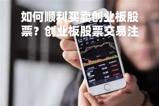 如何顺利买卖创业板股票？创业板股票交易注意事项详解