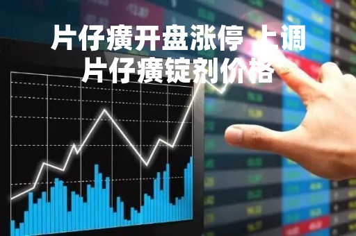 片仔癀开盘涨停 上调片仔癀锭剂价格