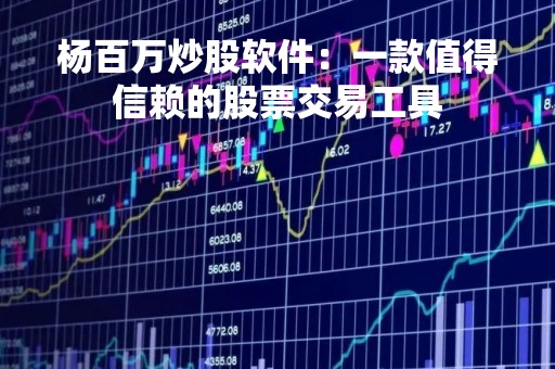 杨百万炒股软件：一款值得信赖的股票交易工具