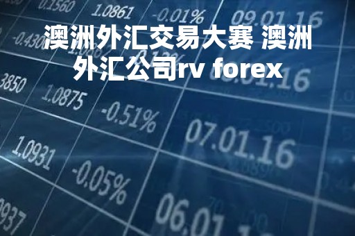 澳洲外汇交易大赛 澳洲外汇公司rv forex