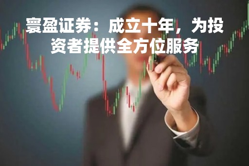 寰盈证券：成立十年，为投资者提供全方位服务