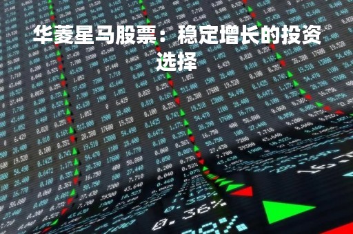 华菱星马股票：稳定增长的投资选择