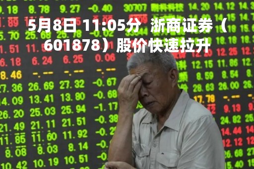 5月8日 11:05分  浙商证券（601878）股价快速拉升