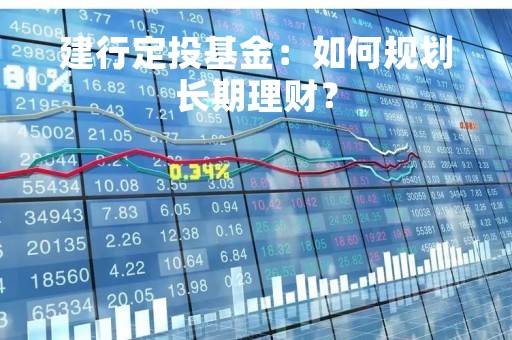 建行定投基金：如何规划长期理财？