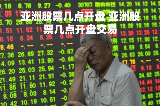 亚洲股票几点开盘 亚洲股票几点开盘交易