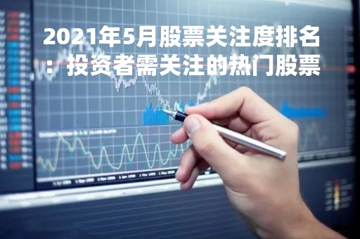 2021年5月股票关注度排名：投资者需关注的热门股票