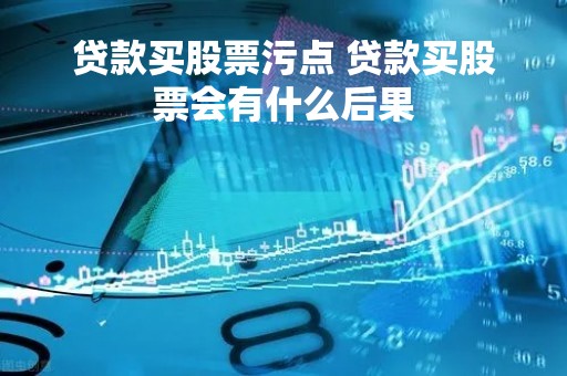 贷款买股票污点 贷款买股票会有什么后果