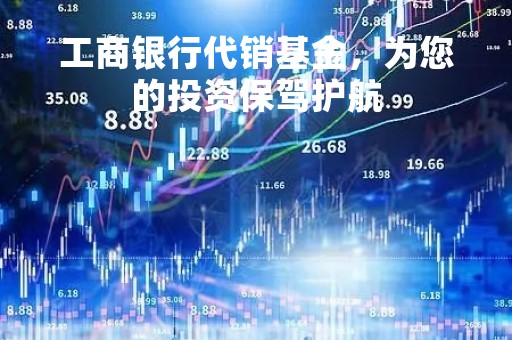 工商银行代销基金，为您的投资保驾护航