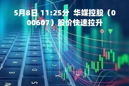 5月8日 11:25分  华媒控股（000607）股价快速拉升