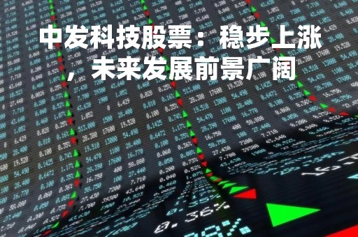 中发科技股票：稳步上涨，未来发展前景广阔