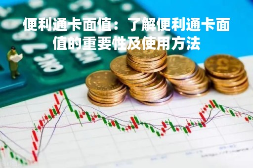 便利通卡面值：了解便利通卡面值的重要性及使用方法