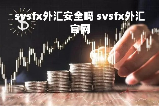 svsfx外汇安全吗 svsfx外汇官网