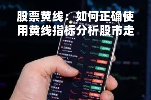 股票黄线：如何正确使用黄线指标分析股市走势？