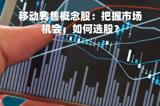 移动转售概念股：把握市场机会，如何选股？
