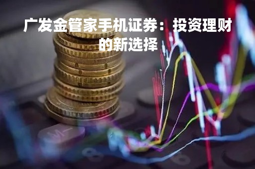 广发金管家手机证券：投资理财的新选择