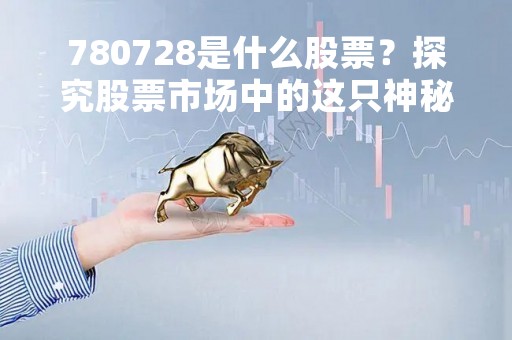 780728是什么股票？探究股票市场中的这只神秘股票