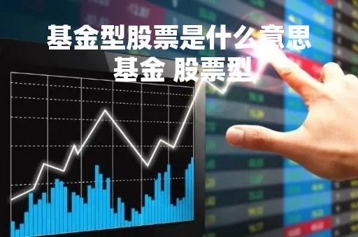 基金型股票是什么意思 基金 股票型