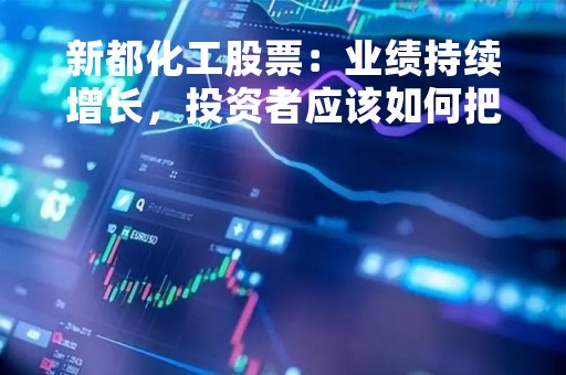新都化工股票：业绩持续增长，投资者应该如何把握？