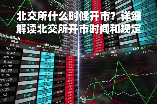北交所什么时候开市？详细解读北交所开市时间和规定