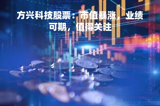 方兴科技股票：市值暴涨，业绩可期，值得关注
