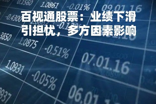 百视通股票：业绩下滑引担忧，多方因素影响投资者信心
