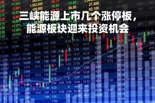三峡能源上市几个涨停板，能源板块迎来投资机会