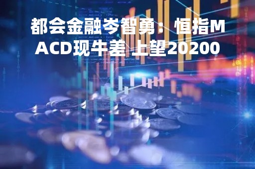 都会金融岑智勇：恒指MACD现牛差 上望20200