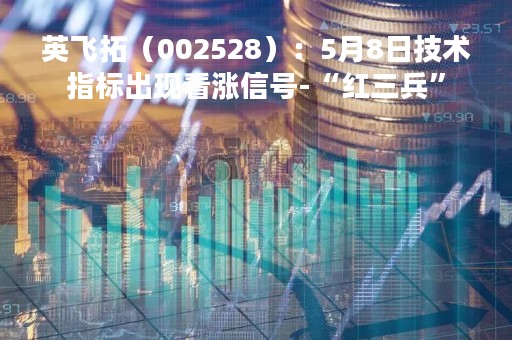 英飞拓（002528）：5月8日技术指标出现看涨信号-“红三兵”