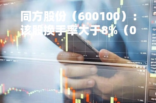 同方股份（600100）：该股换手率大于8%（05-08）