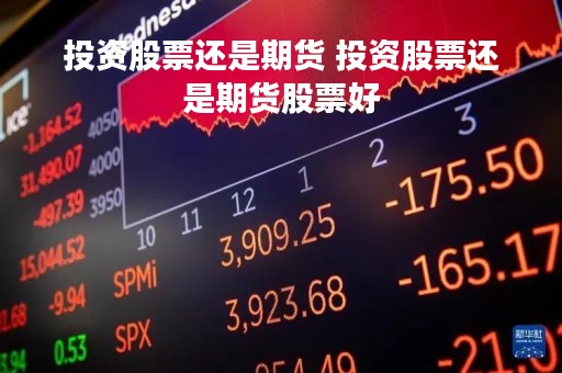 投资股票还是期货 投资股票还是期货股票好