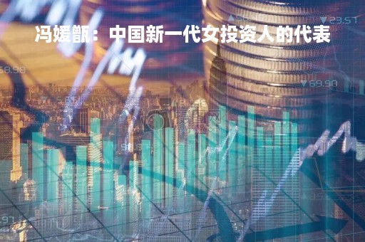 冯媛甑：中国新一代女投资人的代表