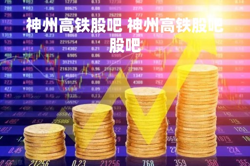 神州高铁股吧 神州高铁股吧股吧