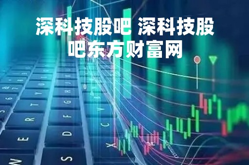 深科技股吧 深科技股吧东方财富网