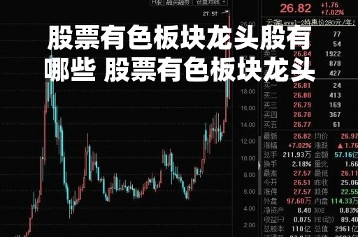 股票有色板块龙头股有哪些 股票有色板块龙头股有哪些股 股票有色板块龙头股有哪些 股票有色板块龙头股有哪些股