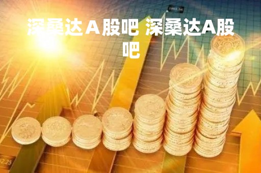 深桑达Ａ股吧 深桑达A股吧