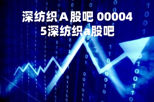 深纺织Ａ股吧 000045深纺织a股吧