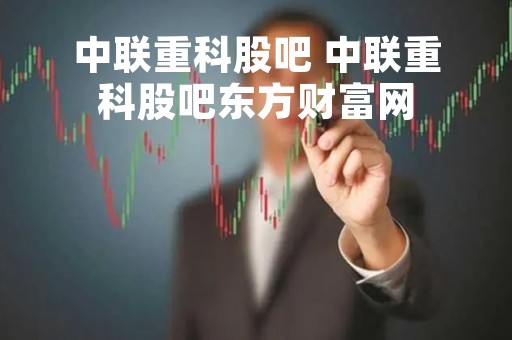 中联重科股吧 中联重科股吧东方财富网