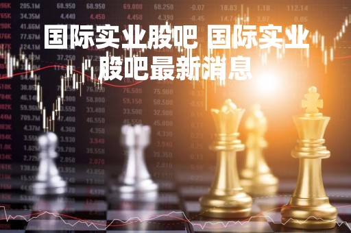 国际实业股吧 国际实业股吧最新消息