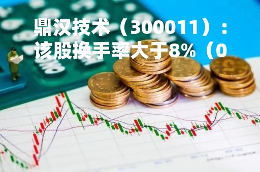 鼎汉技术（300011）：该股换手率大于8%（05-08）
