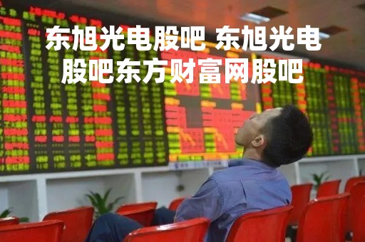 东旭光电股吧 东旭光电股吧东方财富网股吧